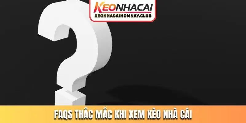 FAQs thắc mắc khi xem kèo nhà cái