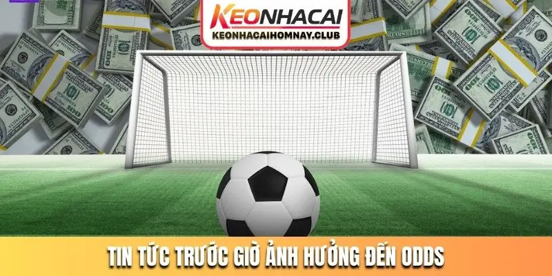 Tin tức trước giờ ảnh hưởng đến odds