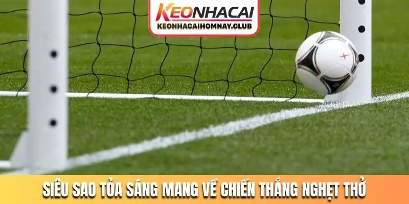 Siêu sao tỏa sáng mang về chiến thắng nghẹt thở