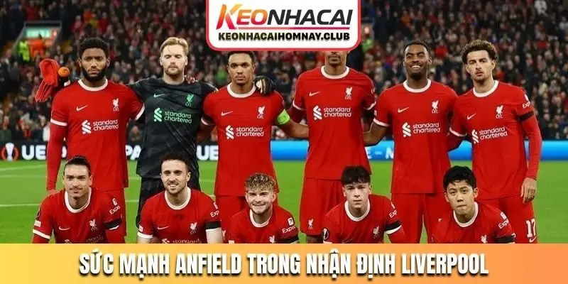 Sức mạnh Anfield trong nhận định Liverpool