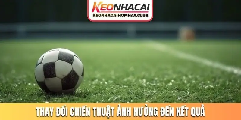 Thay đổi chiến thuật ảnh hưởng đến kết quả